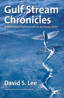 Gulf Stream Chronicles: A Naturalist Explores Life in an Ocean River by Lee, David S.