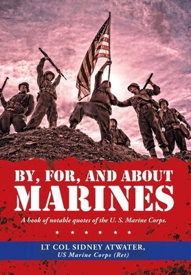 By, For, and About Marines: A Book of Notable Quotes of the U. S. Marine Corps. by Atwater Us Marine Corps, Lt Col Sidney