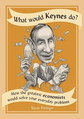 What Would Keynes Do?: How the Greatest Economists Would Solve Your Everyday Problems by Pettinger, Tejvan