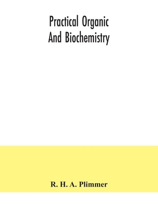 Practical organic and biochemistry by H. a. Plimmer, R.