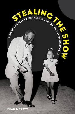 Stealing the Show: African American Performers and Audiences in 1930s Hollywood by Petty, Miriam J.