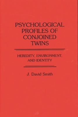 Psychological Profiles of Conjoined Twins: Heredity, Environment, and Identity by Smith, J. David
