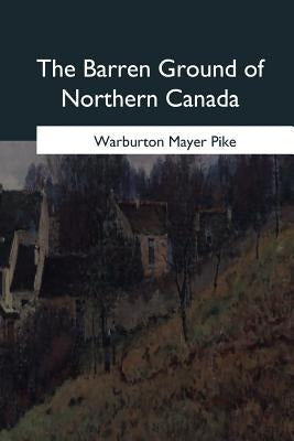 The Barren Ground of Northern Canada by Pike, Warburton Mayer