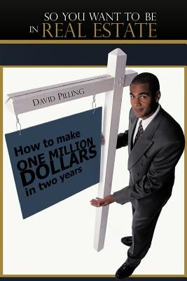 So You Want to Be in Real Estate: How to Make One Million Dollars in Two Years by Pilling, David