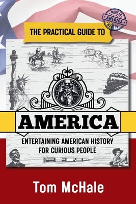 The Practical Guide to America: Entertaining American History for Curious People by McHale, Tom