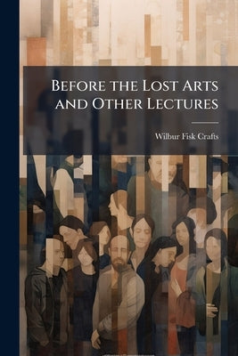 Before the Lost Arts and Other Lectures by Crafts, Wilbur Fisk