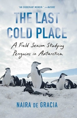 The Last Cold Place: A Field Season Studying Penguins in Antarctica by de Gracia, Naira