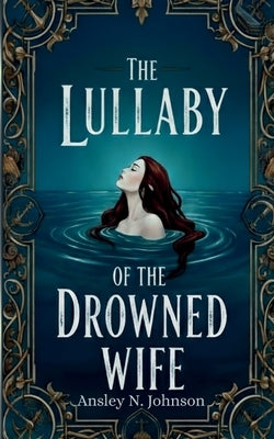 The Lullaby of the Drowned Wife by Johnson, Ansley N.
