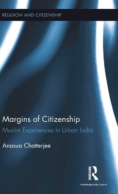 Margins of Citizenship: Muslim Experiences in Urban India by Chatterjee, Anasua