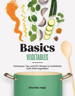 Basics: Vegetables: Techniques, Tips, and 70+ Recipes to Confidently Cook with Vegetables by Aug?, S?verine