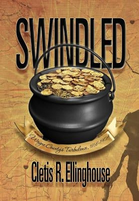 Swindled: Wayne County's Turbulence, 1868-1904 by Ellinghouse, Cletis R.