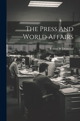 The Press And World Affairs by Desmond, Robert W.