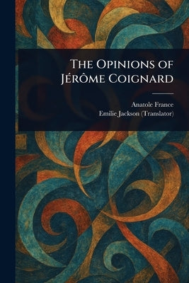 The Opinions of J?r?me Coignard by France, Anatole
