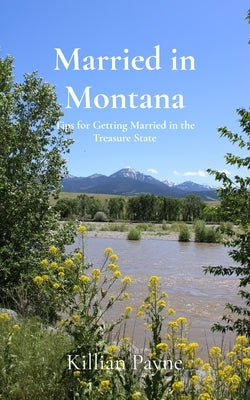 Married in Montana: Tips for Getting Married in the Treasure State by Payne, Killian