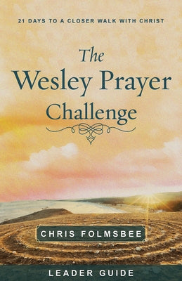 The Wesley Prayer Challenge Leader Guide: 21 Days to a Closer Walk with Christ by Folmsbee, Chris