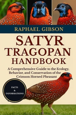 Satyr Tragopan Handbook: A Comprehensive Guide to the Ecology, Behavior, and Conservation of the Crimson Horned Pheasant by Gibson, Raphael