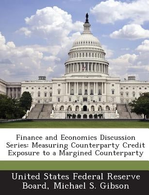 Finance and Economics Discussion Series: Measuring Counterparty Credit Exposure to a Margined Counterparty by Gibson, Michael S.
