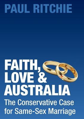 Faith, Love and Australia: The Conservative Case for Same-Sex Marriage by Ritchie, Paul