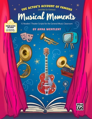 The Actor's Account of Famous (and Not-So-Famous) Musical Moments: 15 Readers' Theater Scripts for the General Music Classroom by Wentlent, Anna
