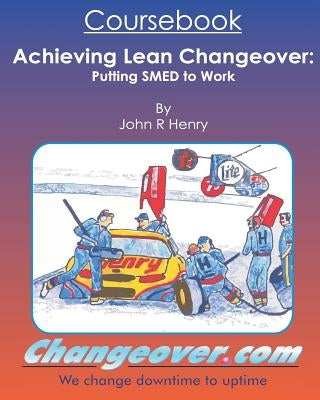 Achieving Lean Changeover Coursebook: Putting SMED to Work by Henry, John R.