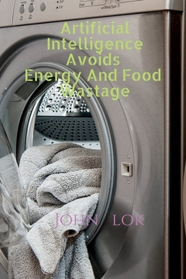 Artificial Intelligence Avoids Energy And Food Wastage by Lok, John