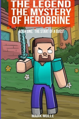 The Legend The Mystery of Herobrine Book One: The Start of a Quest by Mulle, Mark