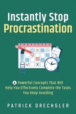 Instantly Stop Procrastination: 4 Powerful Concepts That Will Help You Effectively Complete the Tasks You Keep Avoiding by Drechsler, Patrick