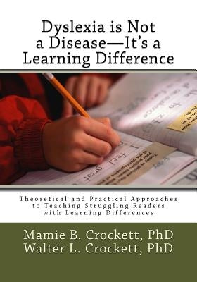 Dyslexia is Not a Disease - It's a Learning Difference: Theoretical and Practical Approaches to Teaching Struggling Readers with Learning Differences by Crockett, Walter L.
