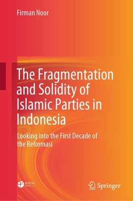 The Fragmentation and Solidity of Islamic Parties in Indonesia: Looking Into the First Decade of the Reformasi by Noor, Firman