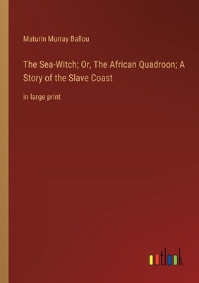 The Sea-Witch; Or, The African Quadroon; A Story of the Slave Coast: in large print by Ballou, Maturin Murray