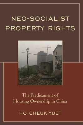 Neo-Socialist Property Rights: The Predicament of Housing Ownership in China by Ho, Cheuk-Yuet