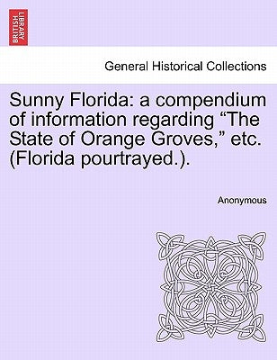 Sunny Florida: A Compendium of Information Regarding "The State of Orange Groves," Etc. (Florida Pourtrayed.). by Anonymous