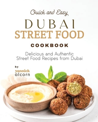 Quick and Easy Dubai Street Food Cookbook: Delicious and Authentic Street Food Recipes from Dubai by Alcorn, Yannick
