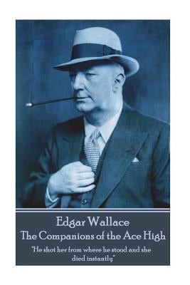 Edgar Wallace - The Companions of the Ace High: "He shot her from where he stood and she died instantly" by Wallace, Edgar