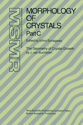 Morphology of Crystals: Part A: Fundamentals Part B: Fine Particles, Minerals and Snow Part C: The Geometry of Crystal Growth by Jaap Van Suchtelen by Sunagawa, Ichiro