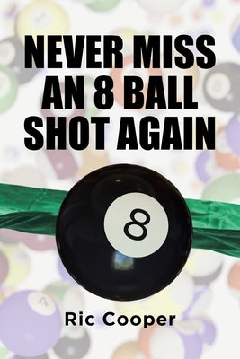 Never Miss An 8 Ball Shot Again by Cooper, Ric
