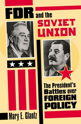 FDR and the Soviet Union: The President's Battles Over Foreign Policy by Glantz, Mary E.