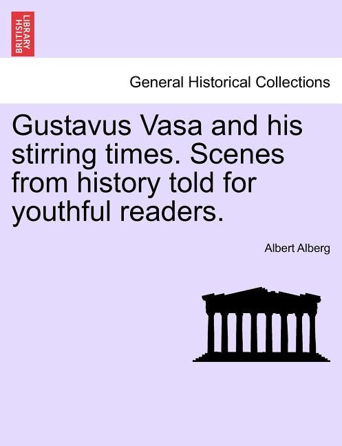 Gustavus Vasa and His Stirring Times. Scenes from History Told for Youthful Readers. by Alberg, Albert