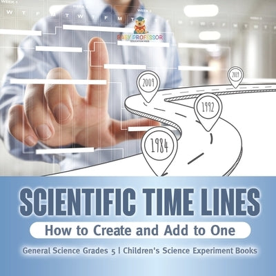 Scientific Time Lines: How to Create and Add to One General Science Grade 5 Children's Science Experiment Books by Baby Professor