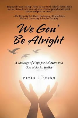 We Gon' Be Alright: A Message of Hope for Believers in a God of Social Justice by Spann, Peter J.