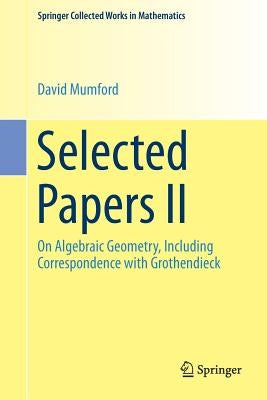 Selected Papers II: On Algebraic Geometry, Including Correspondence with Grothendieck by Mumford, David