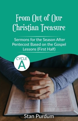 From Out of Our Christian Treasure: Sermons for the Season After Pentecost (First Half) Based on the Gospel Lessons for Cycle A by Purdum, Stan