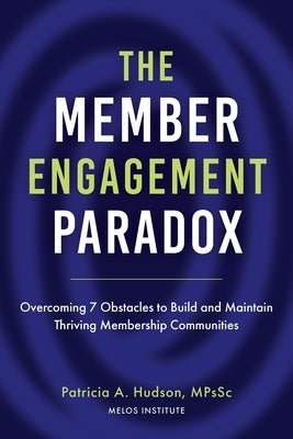 The Member Engagement Paradox: Overcoming 7 Obstacles to Build and Maintain Thriving Membership Communities by Hudson, Patricia A.