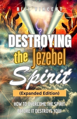 Destroying the Jezebel Spirit (Expanded Edition): How to Overcome the Spirit before It Destroys You! by Vincent, Bill