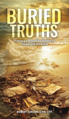 Buried Truths: Fraud & Corruption Hidden in Corporate America by Crook, Robert