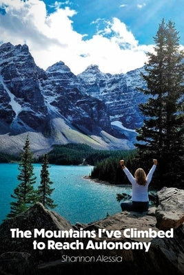 The Mountains I've Climbed to Reach Autonomy, Codependency, Addiction, Self-Help by Alessia, Shannon