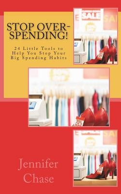 Stop Over-Spending!: 24 Little Tools to Help You Stop Your Big Spending Habits by Chase, Jennifer
