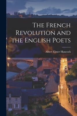 The French Revolution and the English Poets by Hancock, Albert Elmer
