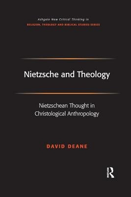 Nietzsche and Theology: Nietzschean Thought in Christological Anthropology by Deane, David