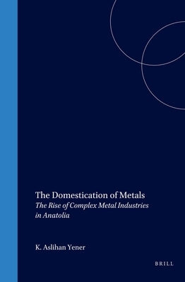 The Domestication of Metals by Yener, K. Aslihan